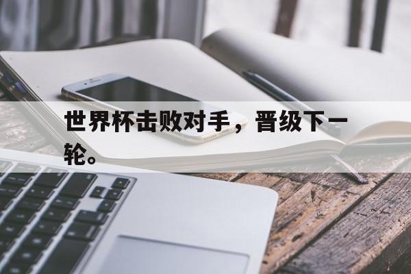 Leyu-世界杯击败对手，晋级下一轮。
