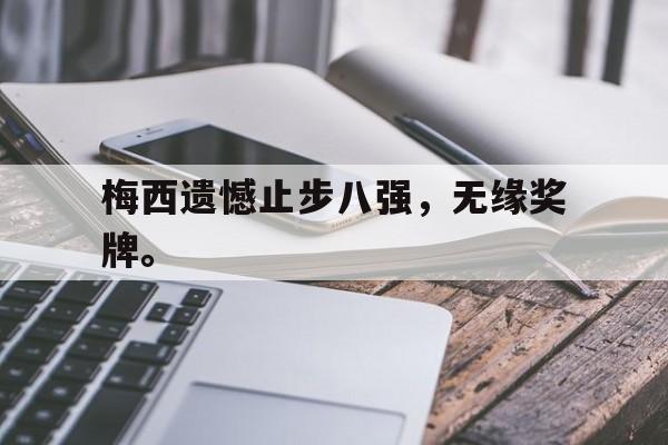 乐鱼官网-梅西遗憾止步八强，无缘奖牌。