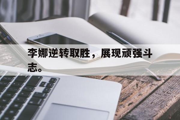 乐鱼-李娜逆转取胜，展现顽强斗志。