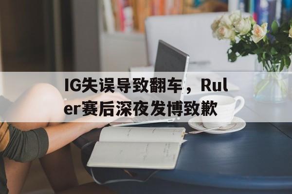Leyu-IG失误导致翻车，Ruler赛后深夜发博致歉