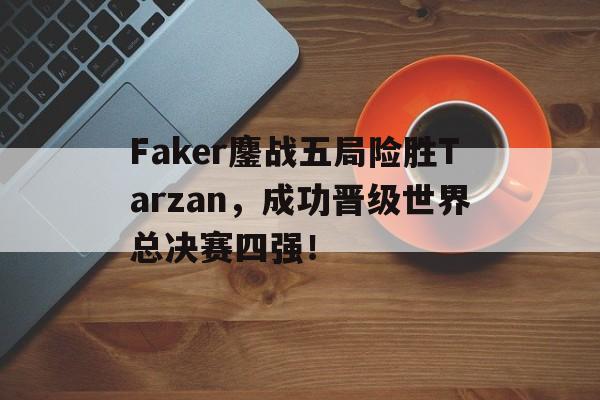 乐鱼app-Faker鏖战五局险胜Tarzan，成功晋级世界总决赛四强！