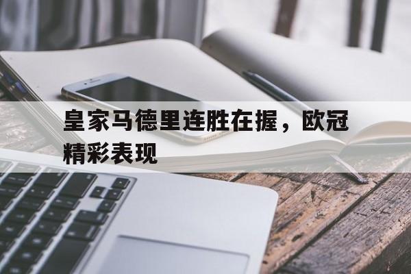 乐鱼app-皇家马德里连胜在握，欧冠精彩表现