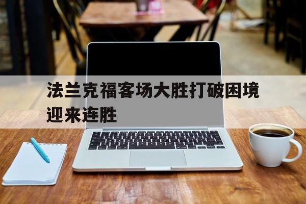 乐鱼app-法兰克福客场大胜打破困境迎来连胜
