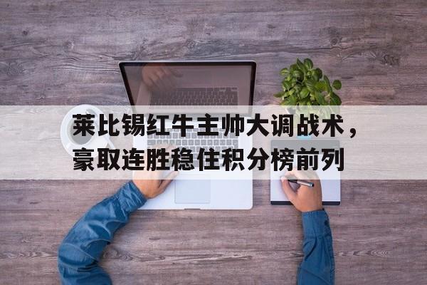 Leyu-莱比锡红牛主帅大调战术，豪取连胜稳住积分榜前列